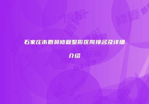 石家庄市唇鼻修复整形医院排名及详细介绍