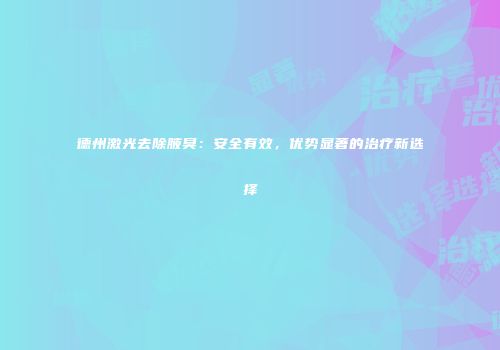 德州激光去除腋臭：安全有效，优势显著的治疗新选择