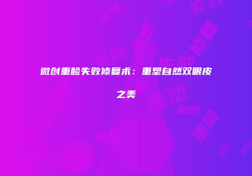 微创重睑失败修复术：重塑自然双眼皮之美