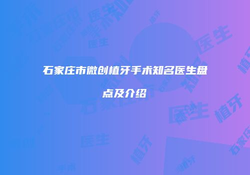 石家庄市微创植牙手术知名医生盘点及介绍