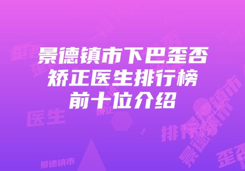 景德镇市下巴歪否矫正医生排行榜前十位介绍