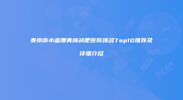 泰州市小蛮腰青梅减肥医院排名Top10推荐及详细介绍