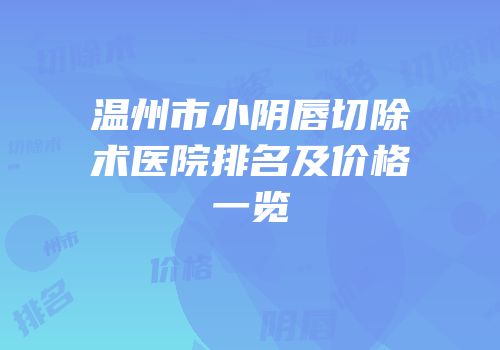 温州市小阴唇切除术医院排名及价格一览