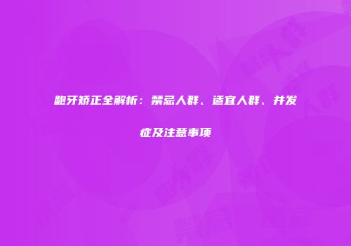 龅牙矫正全解析：禁忌人群、适宜人群、并发症及注意事项