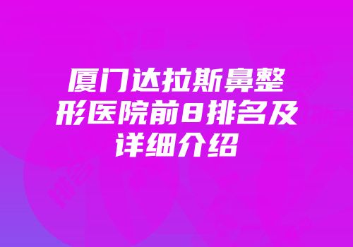 厦门达拉斯鼻整形医院前8排名及详细介绍