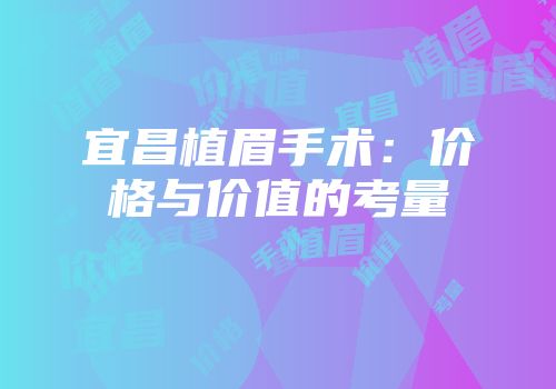 宜昌植眉手术：价格与价值的考量