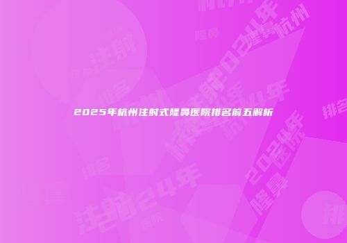 2025年杭州注射式隆鼻医院排名前五解析