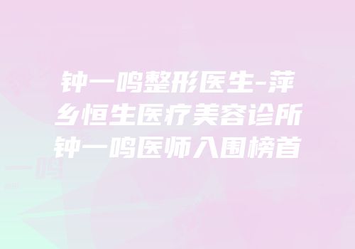 钟一鸣整形医生-萍乡恒生医疗美容诊所钟一鸣医师入围榜首