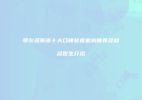 鄂尔多斯市十大口碑祛痘机构推荐及知名医生介绍
