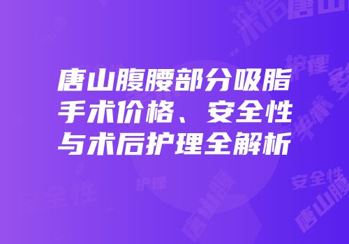 唐山腹腰部分吸脂手术价格、安全性与术后护理全解析