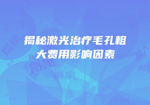 揭秘激光治疗毛孔粗大费用影响因素