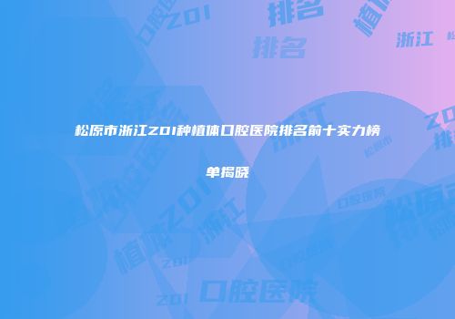 松原市浙江ZDI种植体口腔医院排名前十实力榜单揭晓