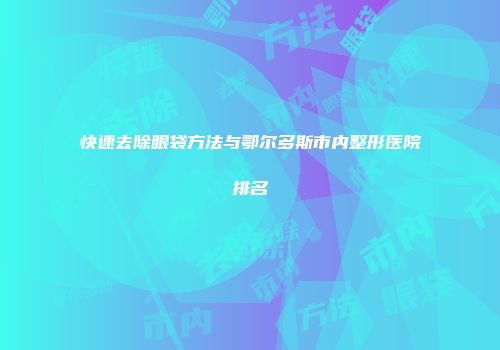 快速去除眼袋方法与鄂尔多斯市内整形医院排名