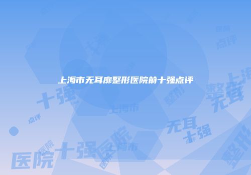 上海市无耳廓整形医院前十强点评