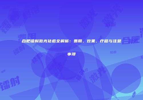 合肥镭射激光祛痘全解析：费用、效果、疗程与注意事项