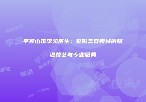 平顶山市李凯医生：整形美容领域的精湛技艺与专业服务