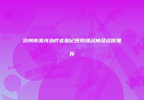 沧州市激光治疗去胎记医院排名榜及名医推荐