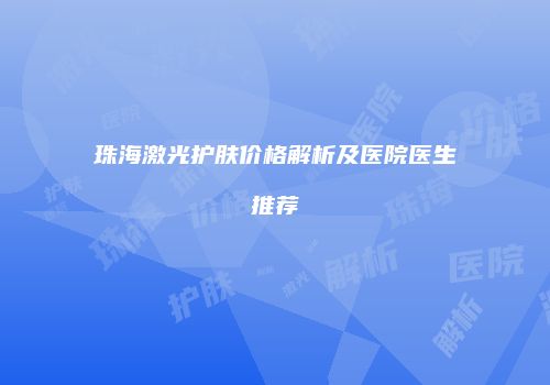 珠海激光护肤价格解析及医院医生推荐