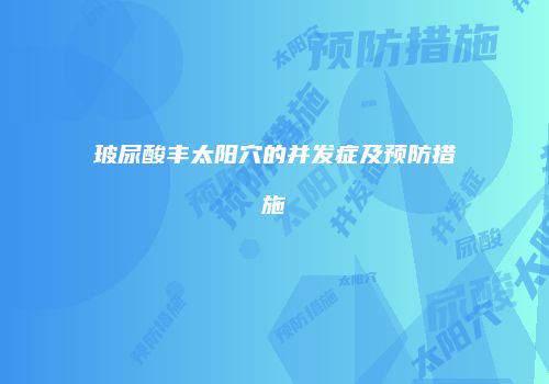 玻尿酸丰太阳穴的并发症及预防措施
