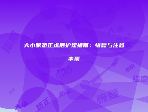 大小眼矫正术后护理指南：恢复与注意事项