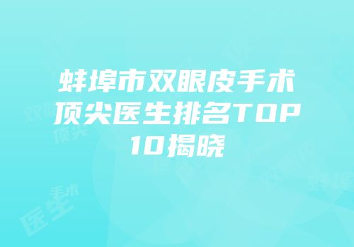 蚌埠市双眼皮手术顶尖医生排名TOP10揭晓