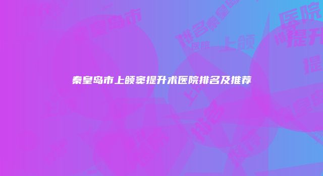 秦皇岛市上颌窦提升术医院排名及推荐