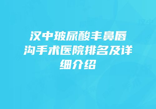 汉中玻尿酸丰鼻唇沟手术医院排名及详细介绍
