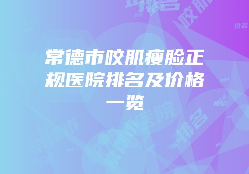 常德市咬肌瘦脸正规医院排名及价格一览