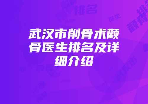 武汉市削骨术颧骨医生排名及详细介绍