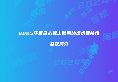 2025年百色市提上睑肌缩短术医院排名及简介