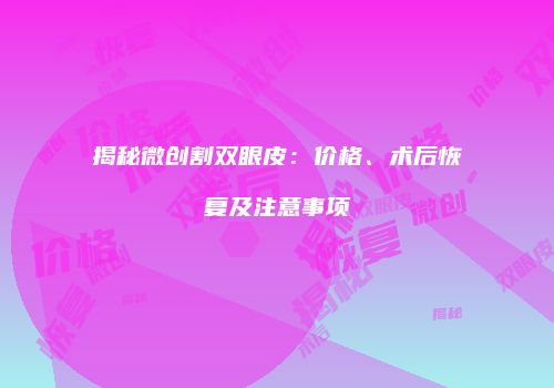 揭秘微创割双眼皮：价格、术后恢复及注意事项