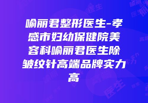 喻丽君整形医生-孝感市妇幼保健院美容科喻丽君医生除皱纹针高端品牌实力高