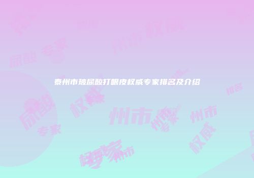 泰州市玻尿酸打眼皮权威专家排名及介绍