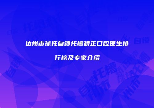 达州市球托自锁托槽矫正口腔医生排行榜及专家介绍