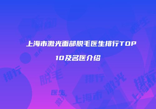 上海市激光面部脱毛医生排行TOP10及名医介绍