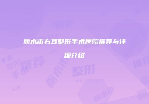 丽水市右耳整形手术医院推荐与详细介绍