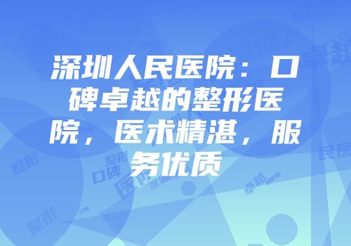 深圳人民医院：口碑卓越的整形医院，医术精湛，服务优质