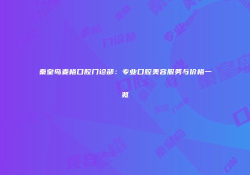 秦皇岛麦格口腔门诊部：专业口腔美容服务与价格一览