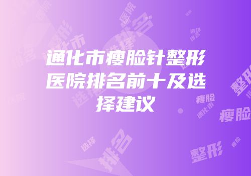 通化市瘦脸针整形医院排名前十及选择建议