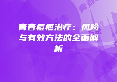 青春痘疤治疗：风险与有效方法的全面解析