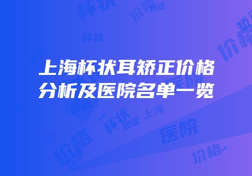 上海杯状耳矫正价格分析及医院名单一览