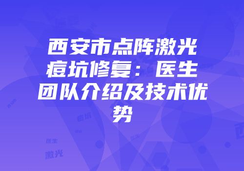 西安市点阵激光痘坑修复：医生团队介绍及技术优势