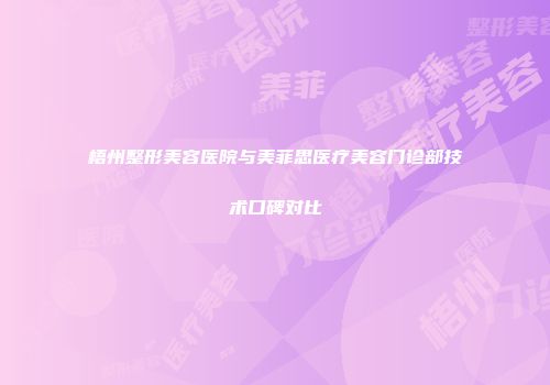 梧州整形美容医院与美菲思医疗美容门诊部技术口碑对比