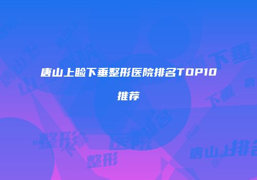 唐山上睑下垂整形医院排名TOP10推荐