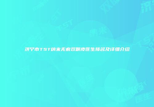 济宁市TST纳米无痕双眼皮医生排名及详细介绍