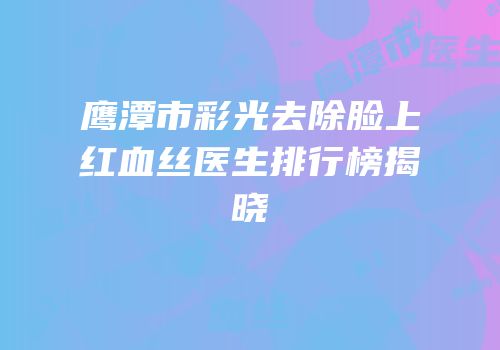 鹰潭市彩光去除脸上红血丝医生排行榜揭晓