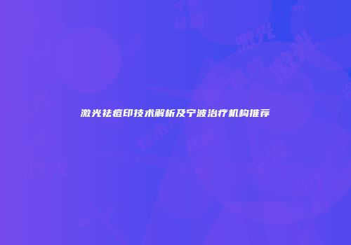 激光祛痘印技术解析及宁波治疗机构推荐