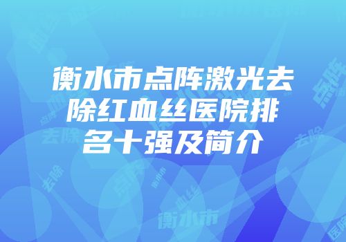 衡水市点阵激光去除红血丝医院排名十强及简介