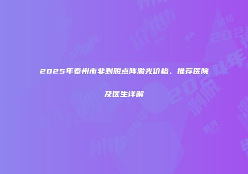 2025年泰州市非剥脱点阵激光价格、推荐医院及医生详解