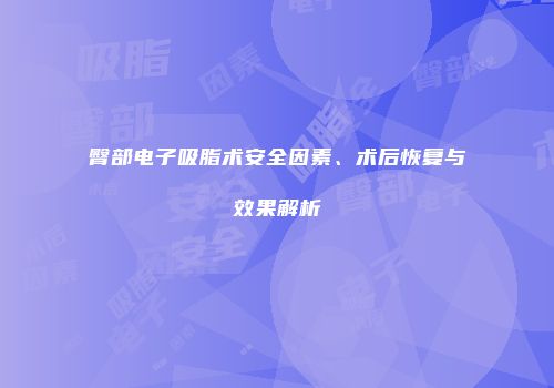 臀部电子吸脂术安全因素、术后恢复与效果解析